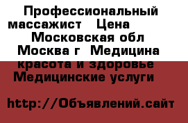 Профессиональный массажист › Цена ­ 1 500 - Московская обл., Москва г. Медицина, красота и здоровье » Медицинские услуги   